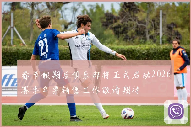 春节假期后俱乐部将正式启动2026赛季年票销售工作敬请期待