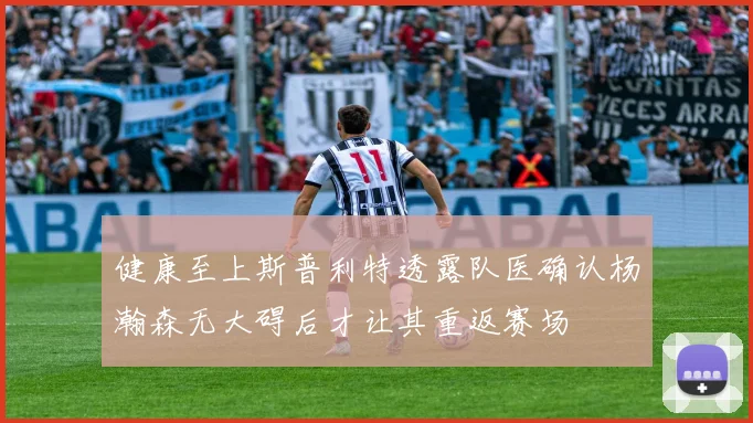 健康至上斯普利特透露队医确认杨瀚森无大碍后才让其重返赛场