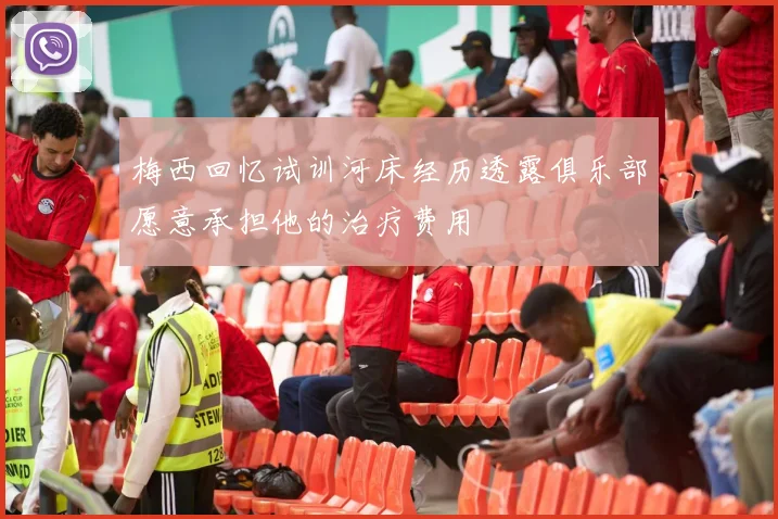 梅西回忆试训河床经历透露俱乐部愿意承担他的治疗费用